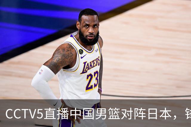 CCTV5直播中国男篮对阵日本，锋线问题明显，胡明轩王俊杰需调整状态